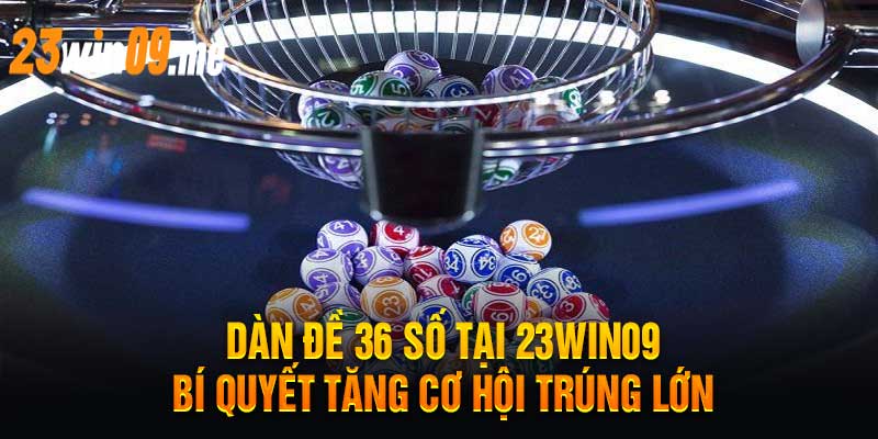 Dàn Đề 36 Số Tại 23Win09 Bí Quyết Tăng Cơ Hội Trúng Lớn